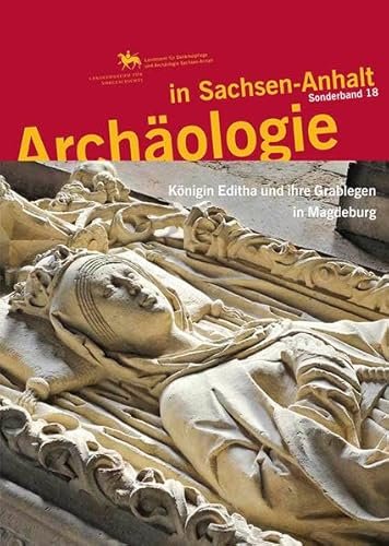 ARCHÄOLOGIE IN SACHSEN-ANHALT. Sonderband 18: Königin Editha und ihre Grablegen …