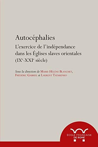 Autocéphalies: L'exercice de l'indépendance dans les Eglises slaves orientales (IXe-XXIe …