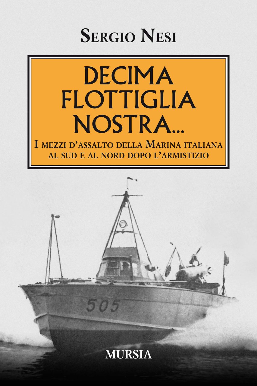 Decima Flottiglia nostra...: I mezzi d'assalto della Marina italiana al …