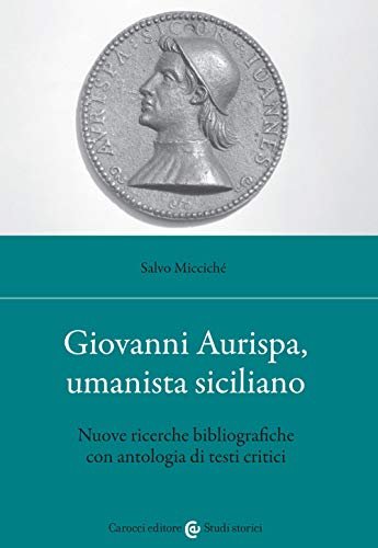 Giovanni Aurispa, umanista siciliano. Nuove ricerche bibliografiche con antologia di …