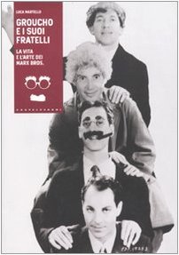 Groucho e i suoi fratelli. La vita e l'arte dei …