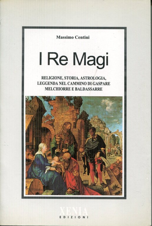 I re magi : religione, storia, astrologia, leggenda nel cammino di Gaspare, Melchiorre e Baldassarre