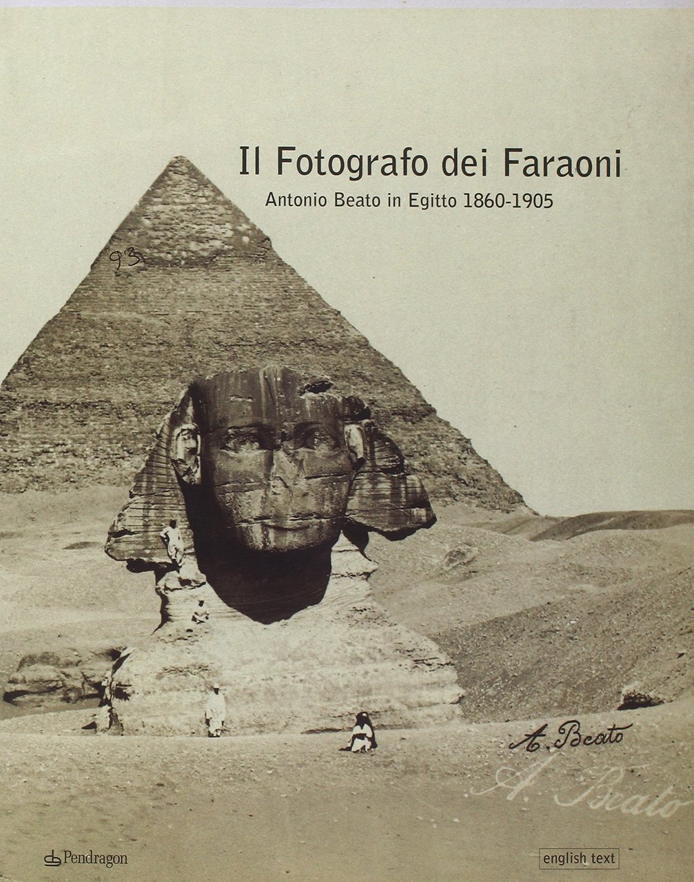 Il fotografo dei faraoni. Antonio Beato in Egitto 1860-1900. Catalogo …
