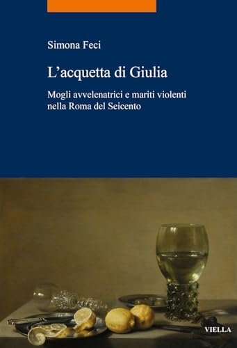 L'acquetta di Giulia. Mogli avvelenatrici e mariti violenti nella Roma …