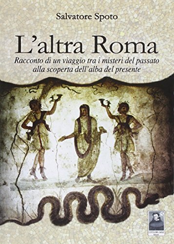 L'altra Roma. Racconto di un viaggio tra i misteri del …