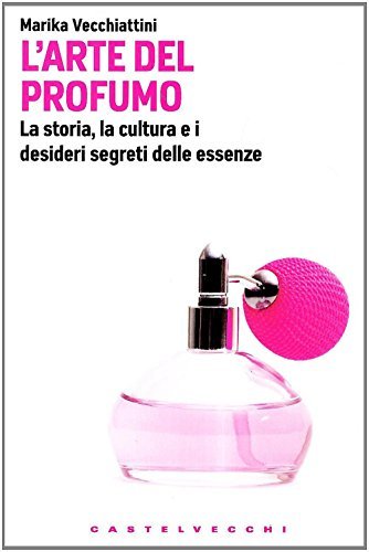 L'arte del profumo. La storia, la cultura e i desideri …