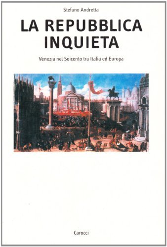 La repubblica inquieta. Venezia nel Seicento tra Italia ed Europa