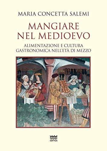 Mangiare nel Medioevo. Alimentazione e cultura gastronomica nell'età di mezzo