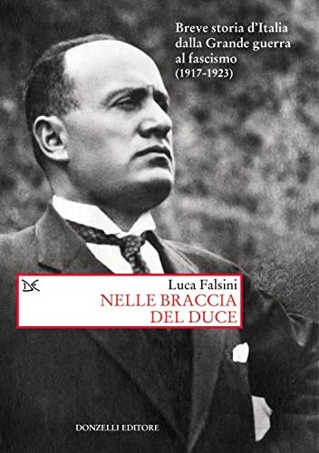 Nelle braccia del Duce. Breve storia d'Italia dalla Grande guerra …