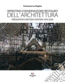 Ripristino conservazione restauro dell'architettura. Presupposti metodi cantieri 1970-2020