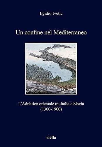 Un confine nel Mediterraneo. L'Adriatico orientale tra Italia e Slavia …