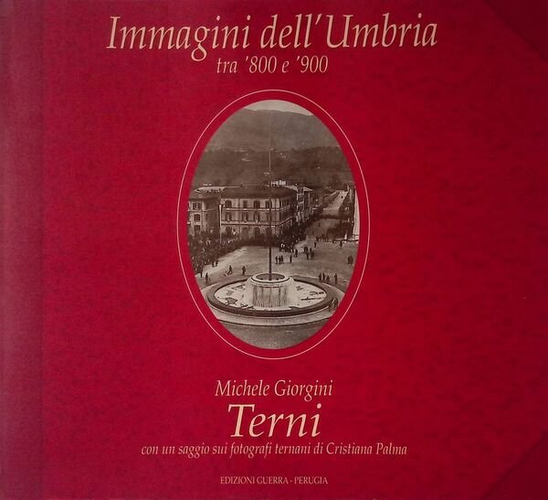 Immagini dell'umbria tra '800 e '900. Terni 1860-1927