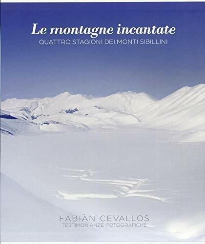 Le montagne incantate. Quattro stagioni dei Monti Sibillini. Testimonianze fotografiche.