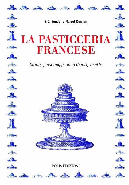 La pasticceria francese. Storie, personaggi, ingredienti, ricette