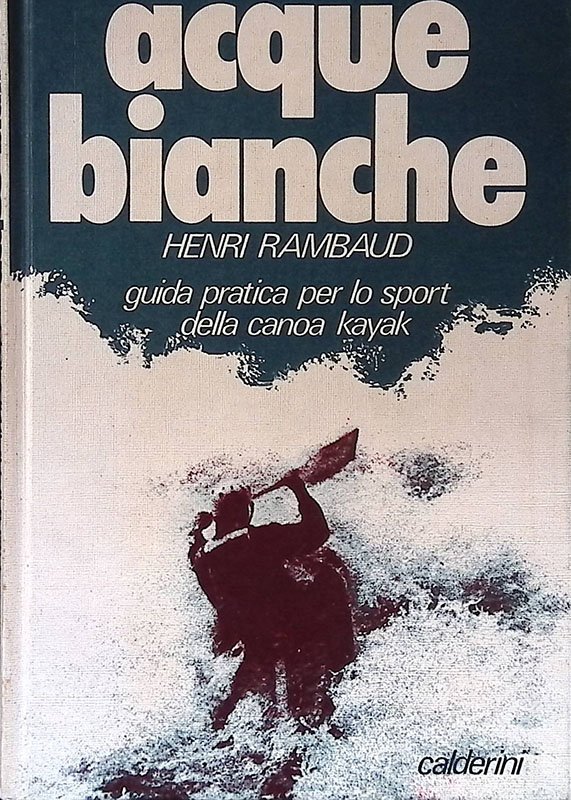 Acque bianche. Guida pratica per lo sport della canoa kayak