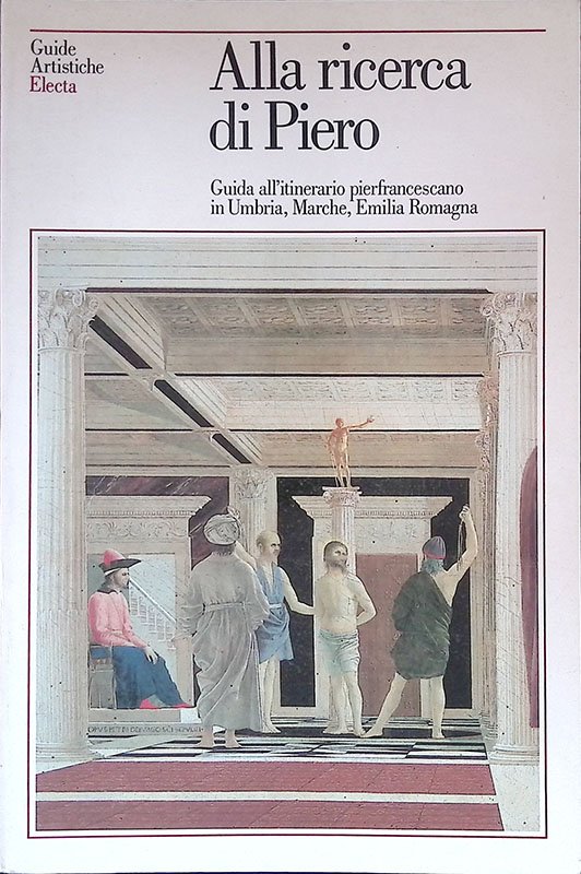 Alla ricerca di Piero. Guida all'itinerario pierfrancescano in Umbria, Marche, …