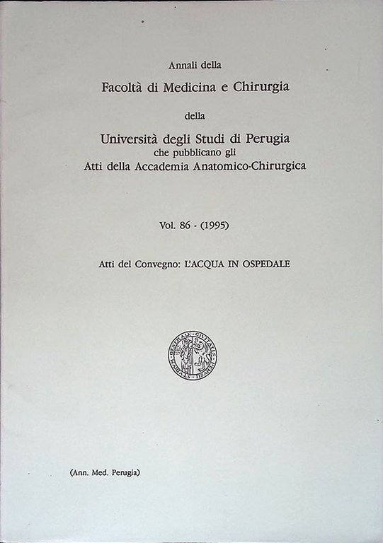 Annali della Facoltà di Medicina e Chirurgia della Università degli studi di Perugia che pubblicano gli atti della Accademia Anatomico-Chirurgica. Vol. 86 (1995). Atti del Convegno: L'acqua in ospedale
