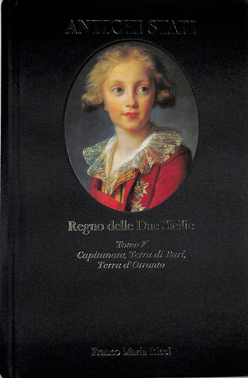 Antichi Stati. Regno delle Due Sicilie. Tomo V. Capitanata, Terra di Bari, Terra D'otranto (1734-1860)