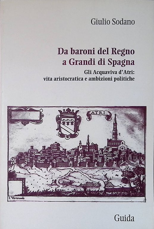 Da baroni del Regno a grandi di Spagna. Gli Acquaviva d'Atri - vita aristocratica e ambizioni politiche secoli XV-XVIII