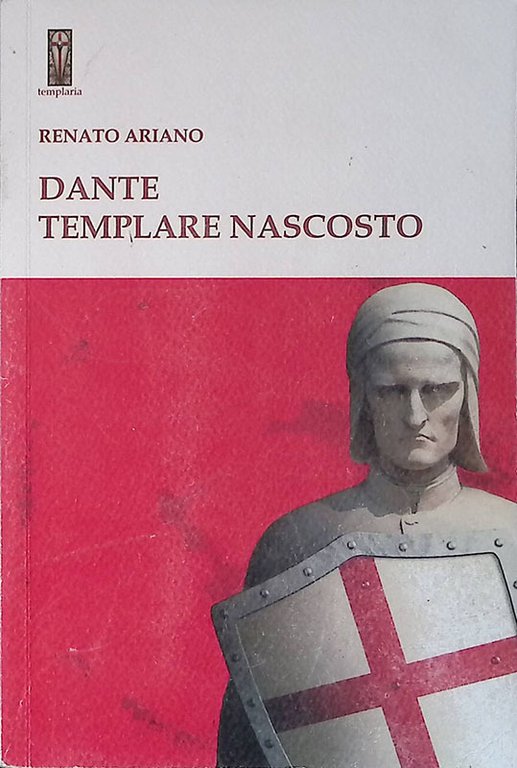 Dante templare nascosto. Alcuni misteri della Divina Commedia svelati in chiave iniziatica