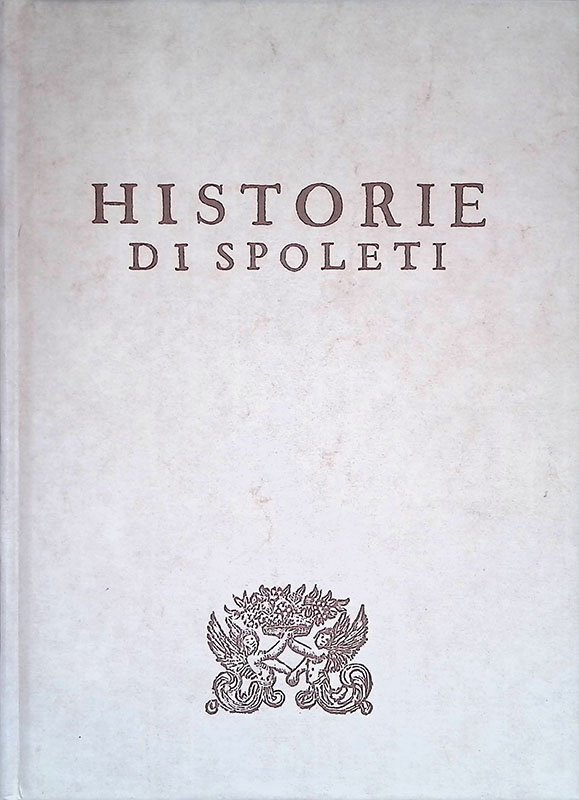 Delle Historie di Spoleti. Sopplimento di Quelle del Regno d'Italia …
