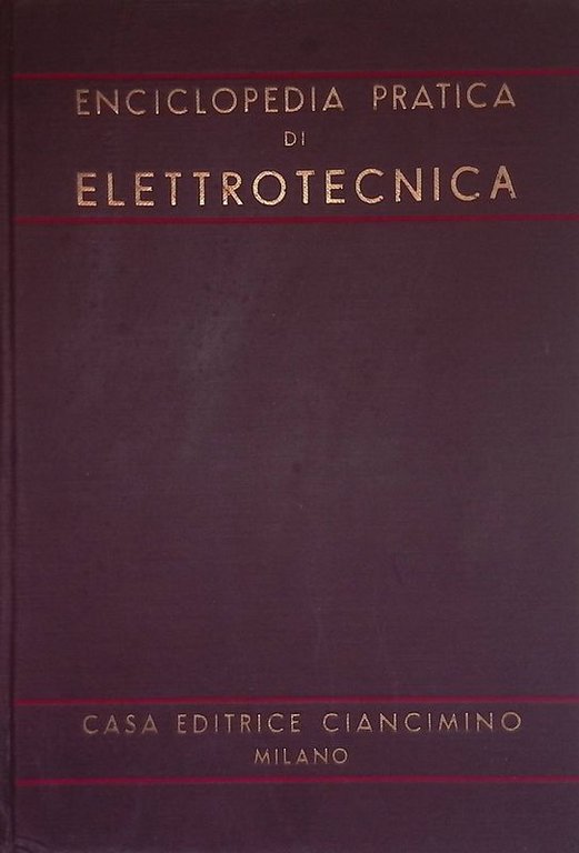Enciclopedia pratica di Elettrotecnica per tutte le specializzazioni dell'industria. Vol. I