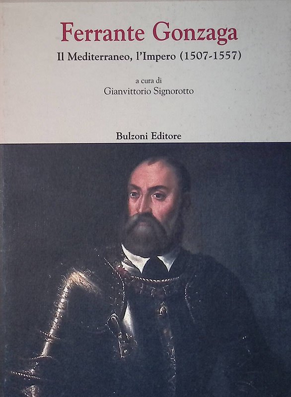 Ferrante Gonzaga. Il Mediterraneo, l'Impero 1507-1557. Atti del Convegno di …