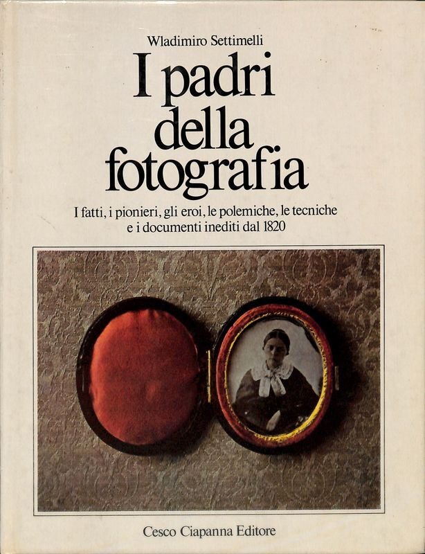 I padri della fotografia. I fatti, i pionieri, gli eroi, …
