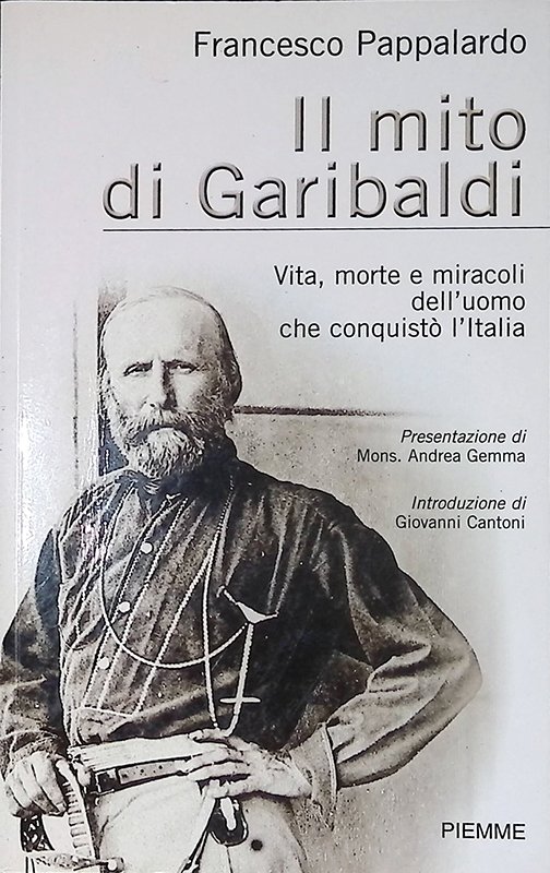 Il mito di Garibaldi. Vita, morte e miracoli dell'uomo che …