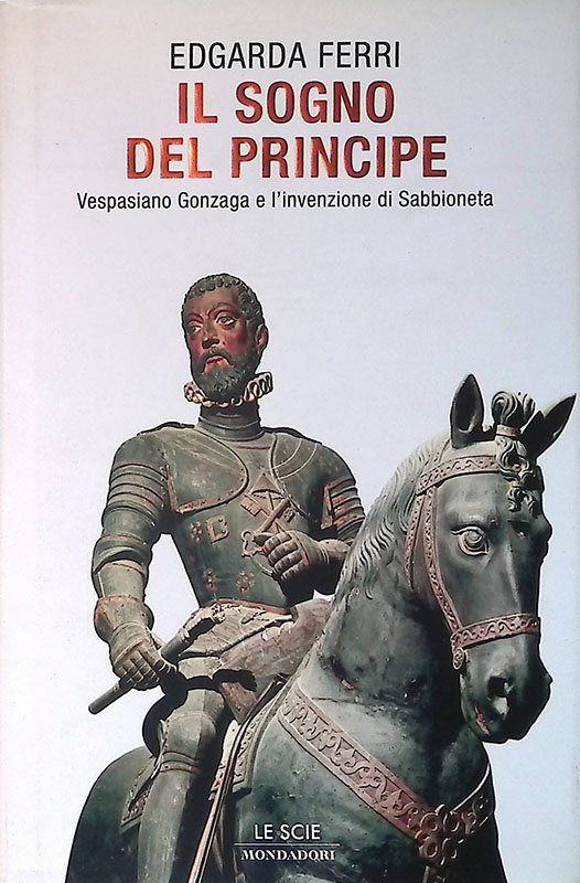 Il sogno del principe. Vespasiano Gonzaga e l'invenzione di Sabbioneta