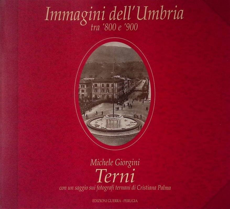 Immagini dell'umbria tra '800 e '900. Terni 1860-1927