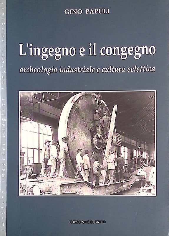 L'ingegno e il congegno. Archeologia industriale e cultura eclettica