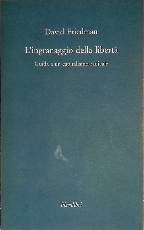 L'ingranaggio della libertà. Guida a un capitalismo radicale