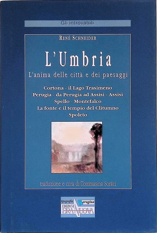 L'Umbria. L'anima delle città e dei paesaggi. Cortona - il Lago Trasimeno, Perugia - da Perugia ad Assisi - Assisi, Spello - Montefalco. La fonte e il tempio del Clitunno Spoleto