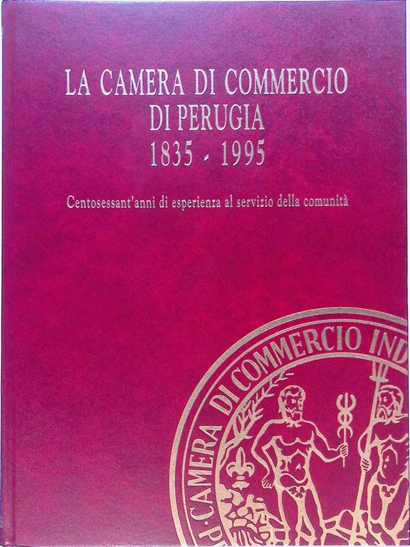 La Camera di Commercio di Perugia 1835-1995. Centosessant'anni di esperienza al servizio della comunità