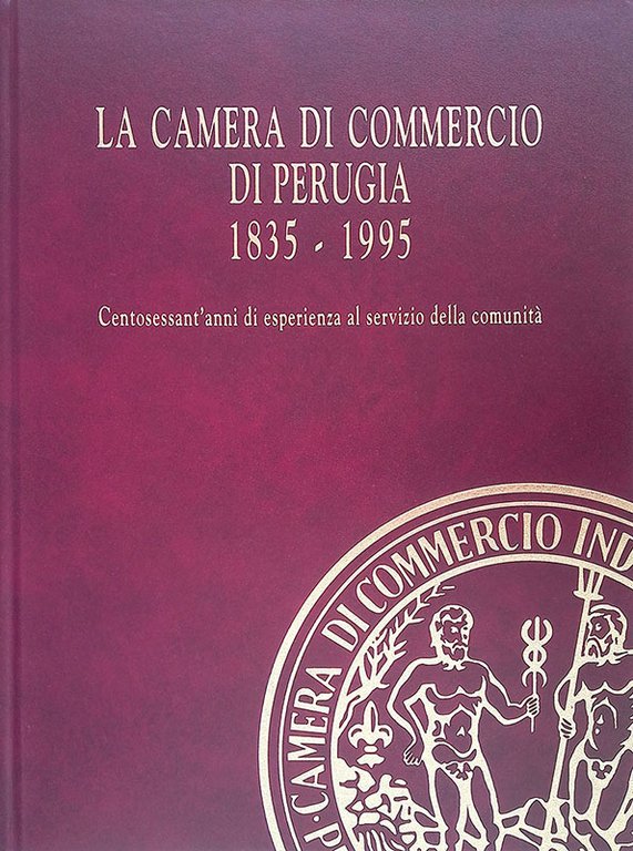 La Camera di Commercio di Perugia 1835-1995. Centosessant'anni di esperienza al servizio della comunità