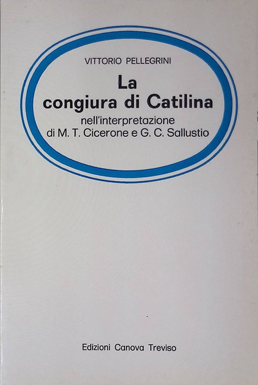 La congiura di Catilina. Nell' interpretazione di M. T. Cicerone e G. C. Sallustio