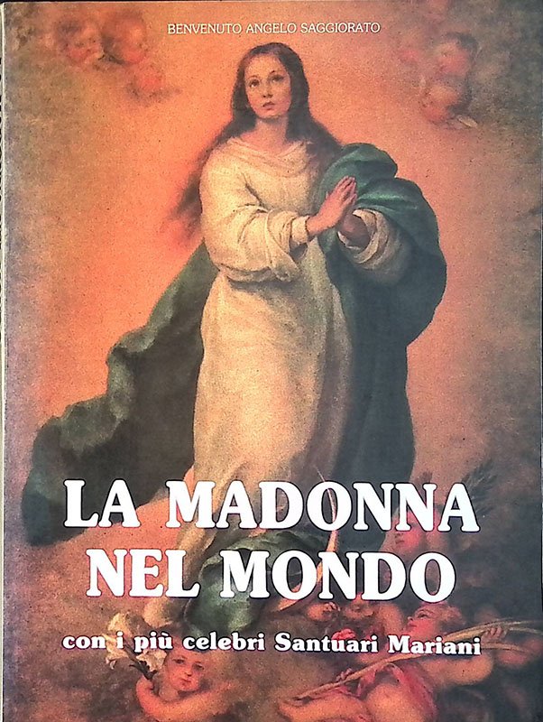 La Madonna nel Mondo. Con i più celebri Santuari Mariani