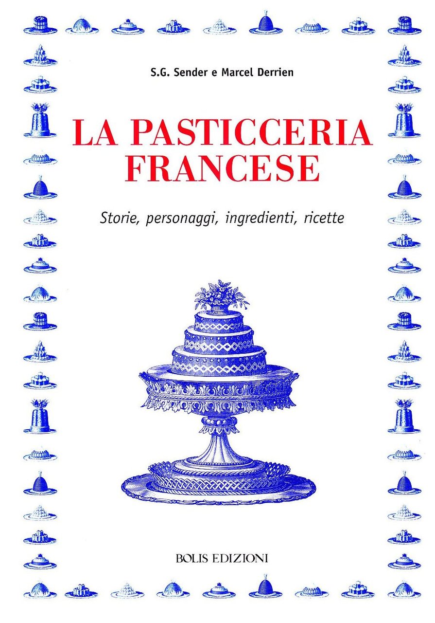 La pasticceria francese. Storie, personaggi, ingredienti, ricette