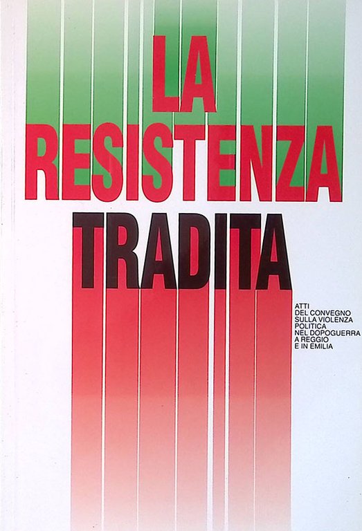 La Resistenza tradita. Atti del convegno sulla violenza politica nel dopoguerra a Reggio e in Emilia