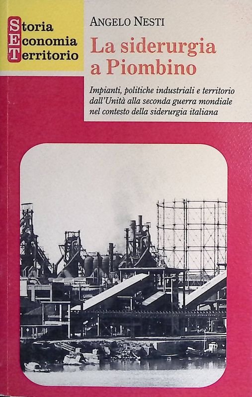 La siderurgia a Piombino. Impianti, politiche industriali e territorio dall'Unità …