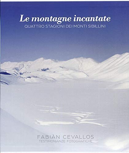 Le montagne incantate. Quattro stagioni dei Monti Sibillini. Testimonianze fotografiche.