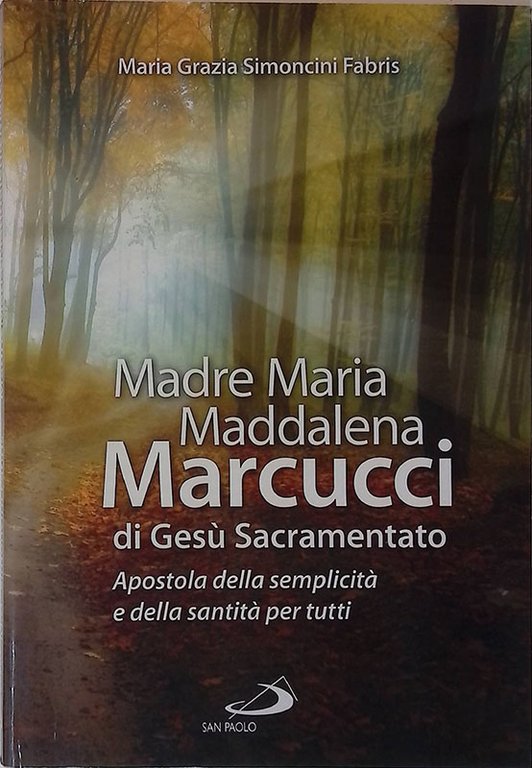 Madre Maria Maddalena Marcucci di Gesù Sacramentato. Apostola della semplicità e della santità per tutti