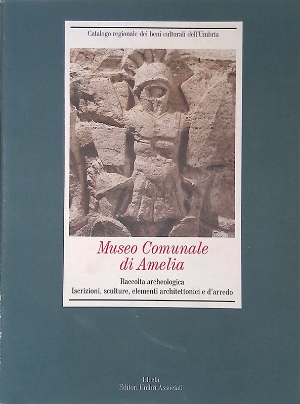 Museo Comunale di Amelia. Raccolta archeologica. Iscrizioni, sculture, elementi architettonici …