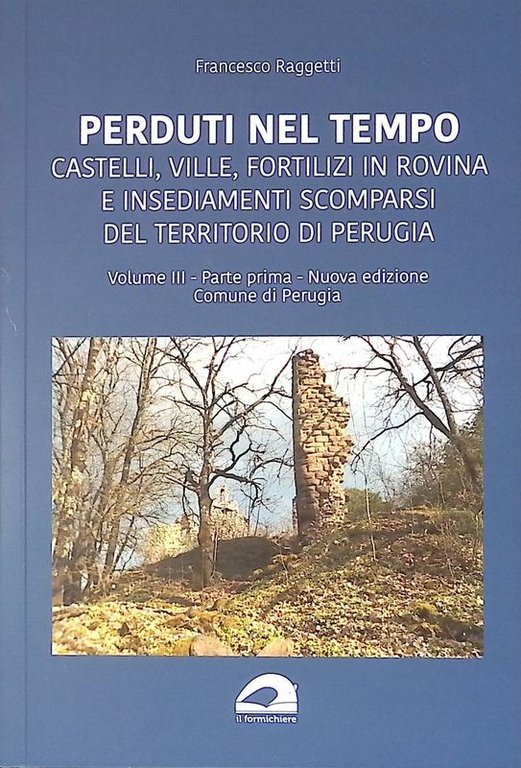 Perduti nel tempo. Castelli, ville, fortilizi in rovina e insediamenti scomparsi del territorio di Perugia. Volume III, Parte prima. Comune di Perugia. Nuova edizione