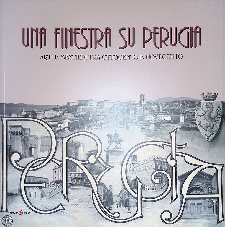 Una finestra su Perugia. Arti e mestieri tra Ottocento e Novecento