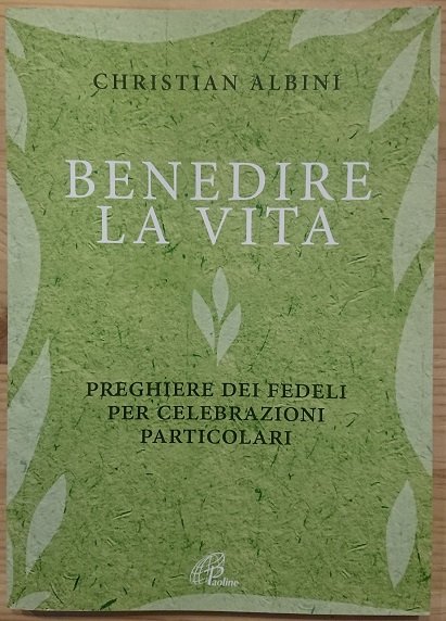 Benedire la vita. Preghiere dei fedeli per celebrazioni particolari