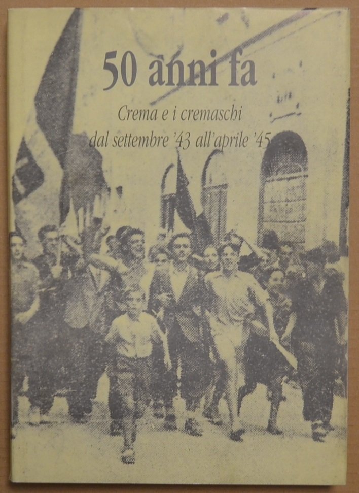 Cinquant'anni fa. Crema e Cremaschi dal settembre '43 all'aprile '45