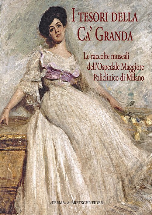 I tesori della Ca' Granda. Le raccolete museali dell'Ospedale Maggiore …