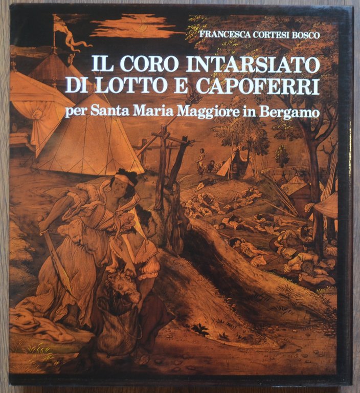 Il coro intarsiato di Lotto e Capoferri. Per Santa Maria maggiore in Bergamo